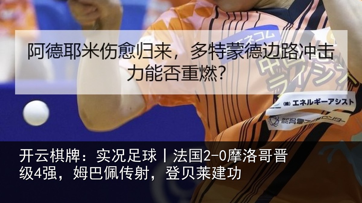 开云棋牌:实况足球丨法国2-0摩洛哥晋级4强,姆巴佩传射,登贝莱建功